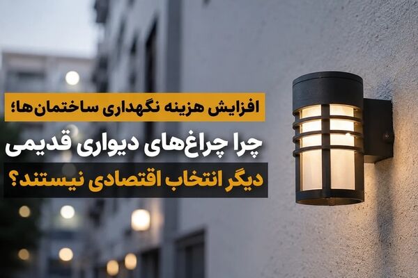 افزایش هزینه نگهداری ساختمان‌ها/ چرا چراغ‌های دیواری قدیمی دیگر انتخاب اقتصادی نیستند؟