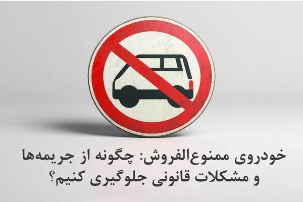 خودروی ممنوع‌الفروش: چگونه از جریمه‌ها و مشکلات قانونی جلوگیری کنیم؟