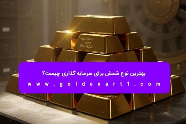 بهترین نوع شمش برای سرمایه‌ گذاری چیست؟