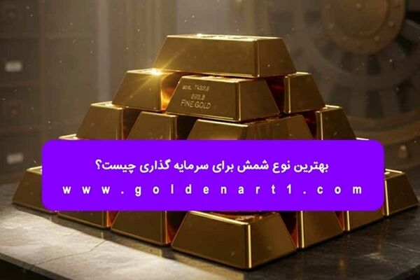 بهترین نوع شمش برای سرمایه‌ گذاری چیست؟